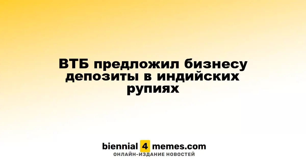 ВТБ предложил бизнесу депозиты в индийских рупиях