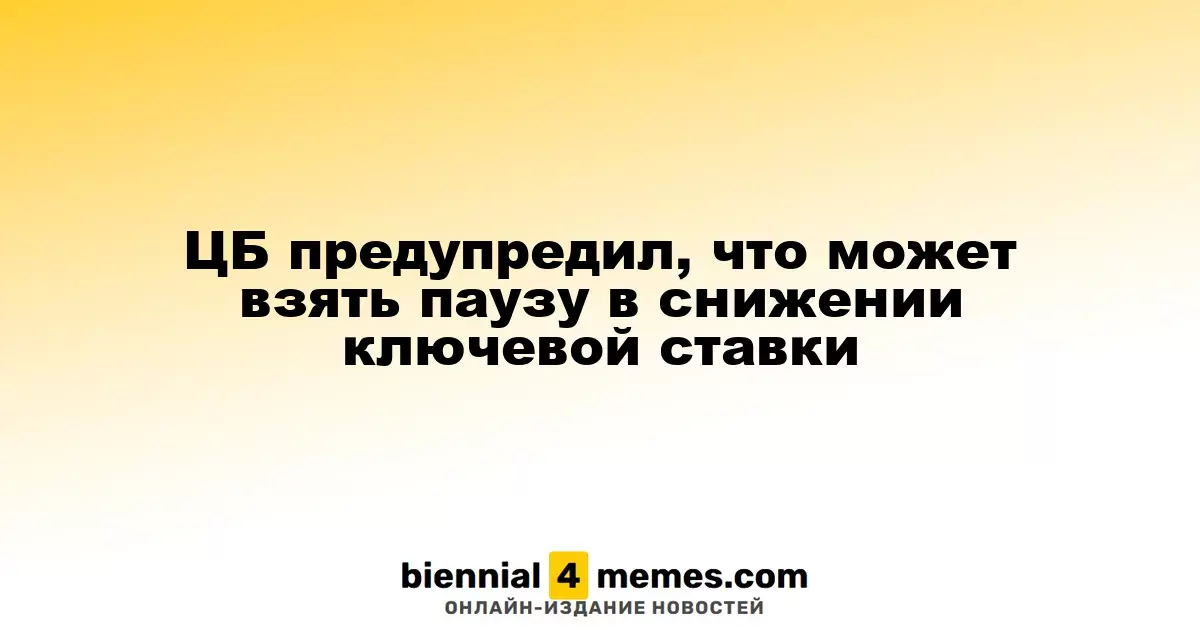 ЦБ предупредил, что может взять паузу в снижении ключевой ставки