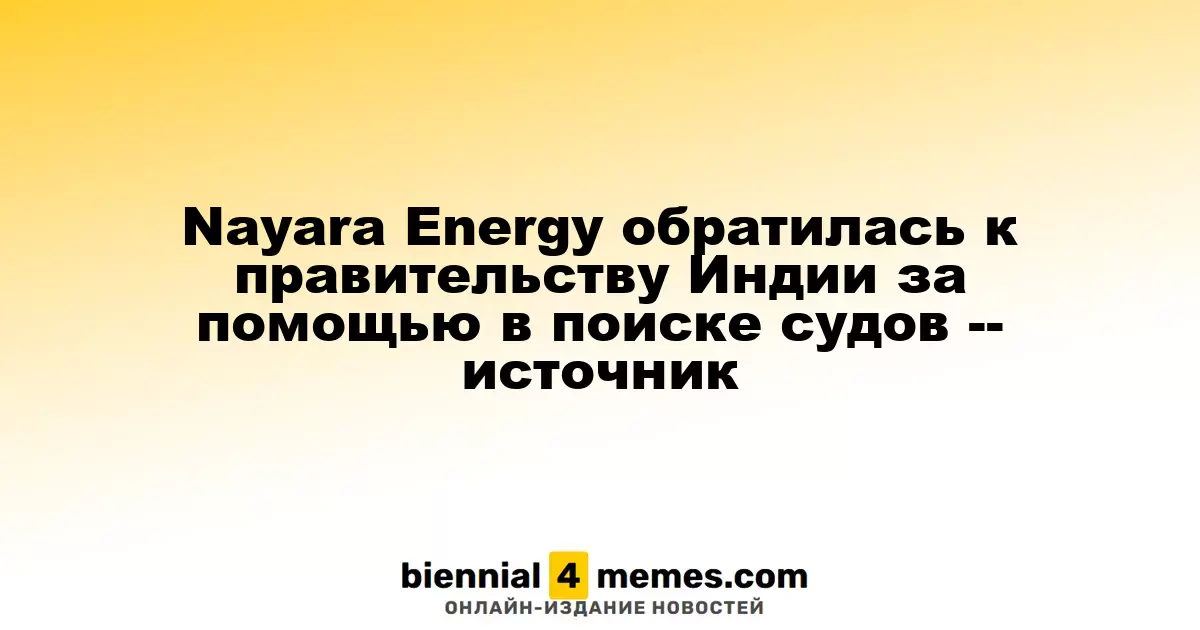 Nayara Energy обратилась к правительству Индии за помощью в поиске судов -- источник