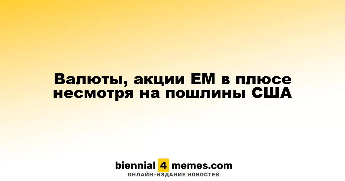 Валюты, акции ЕМ в плюсе несмотря на пошлины США