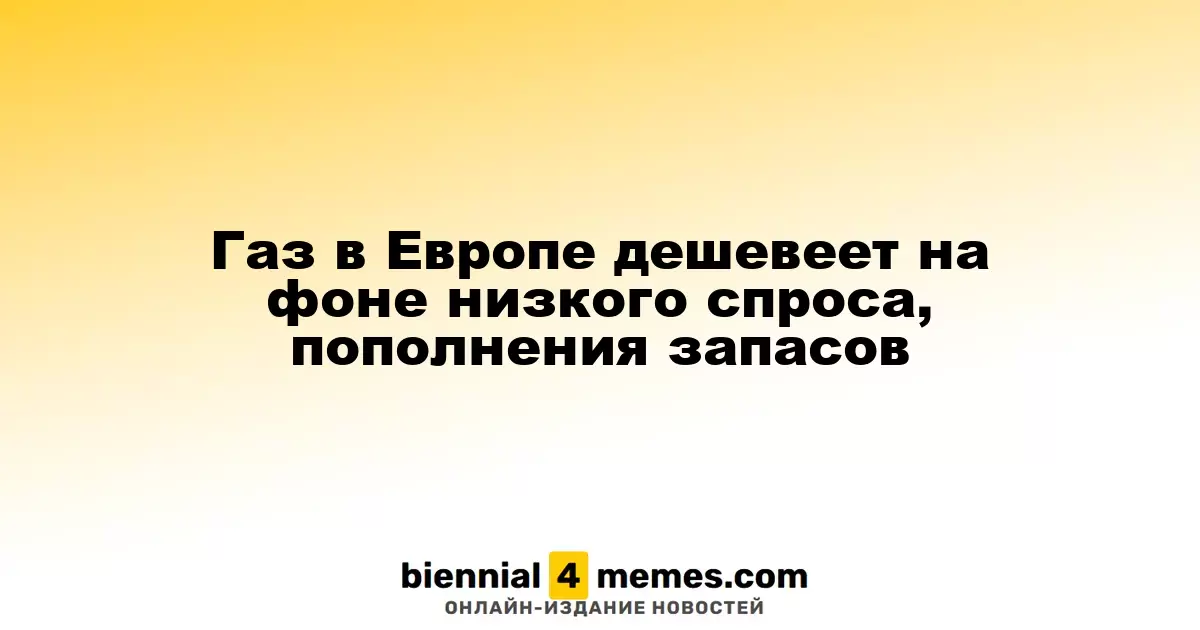 Газ в Европе дешевеет на фоне низкого спроса, пополнения запасов