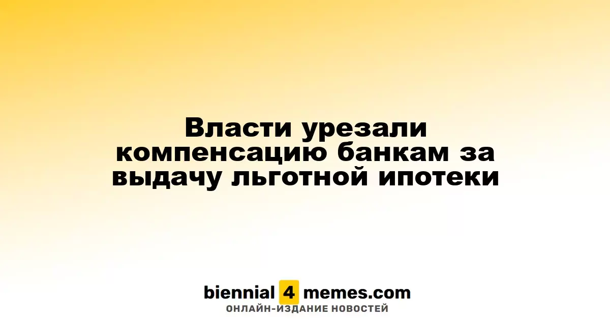 Власти урезали компенсацию банкам за выдачу льготной ипотеки