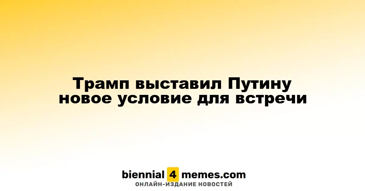 Трамп выставил Путину новое условие для встречи
