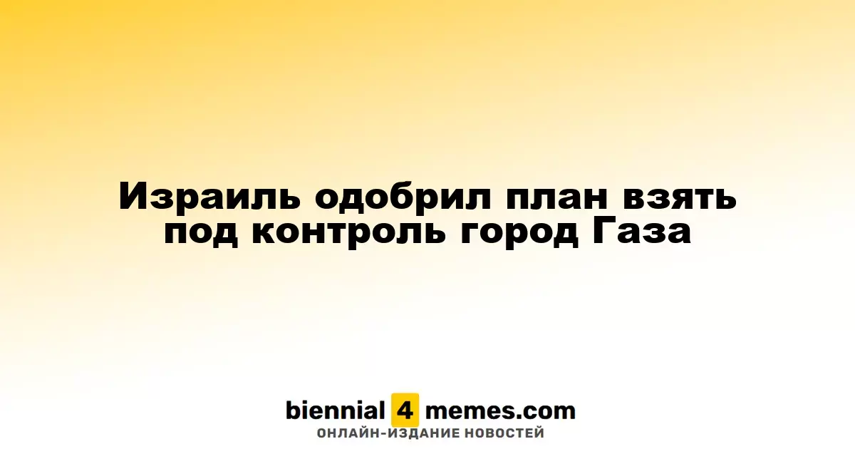 Израиль одобрил план взять под контроль город Газа