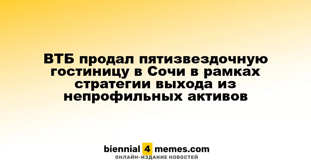 ВТБ продал пятизвездочную гостиницу в Сочи в рамках стратегии выхода из непрофильных активов