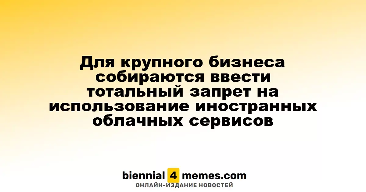 Для крупного бизнеса собираются ввести тотальный запрет на использование иностранных облачных сервисов