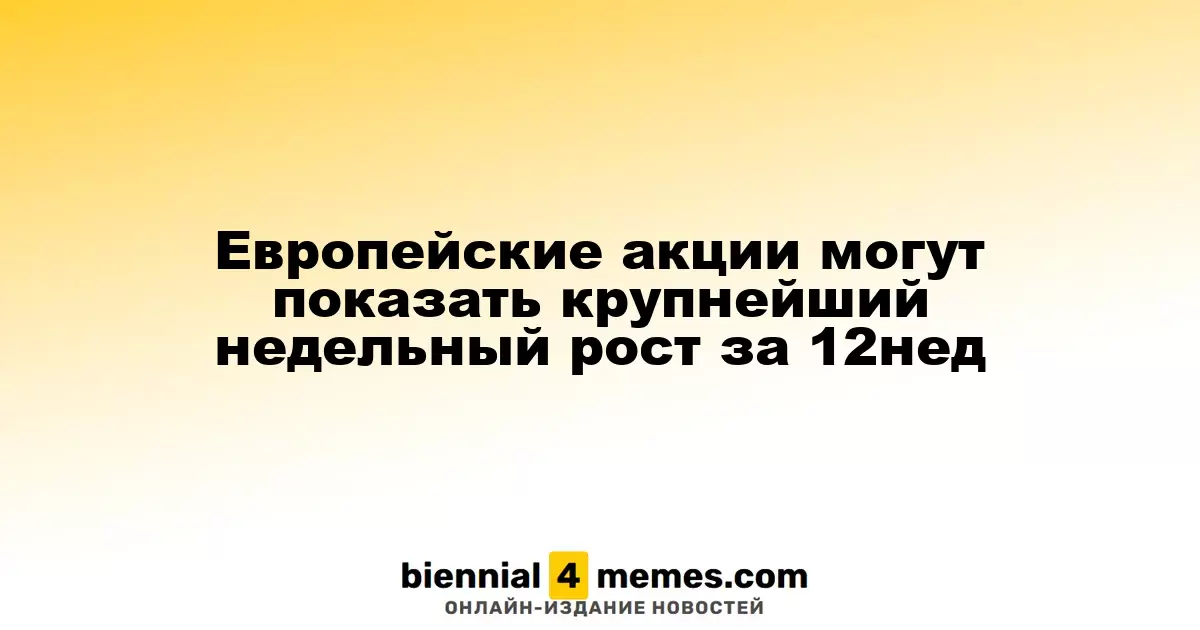 Европейские акции могут показать крупнейший недельный рост за 12нед
