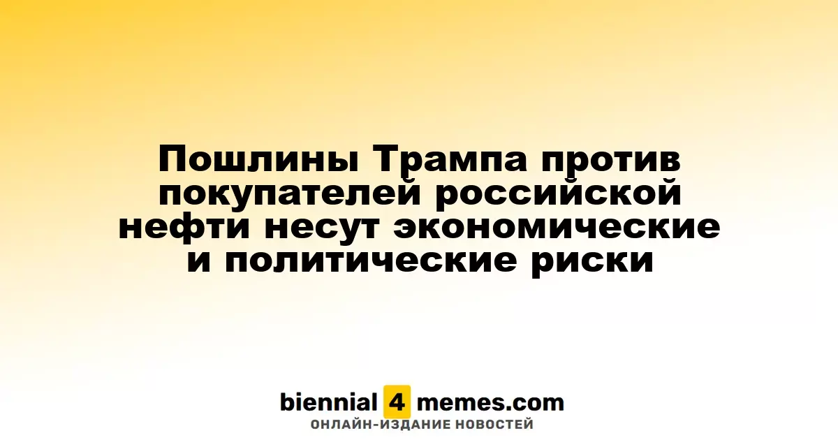 Пошлины Трампа против покупателей российской нефти несут экономические и политические риски