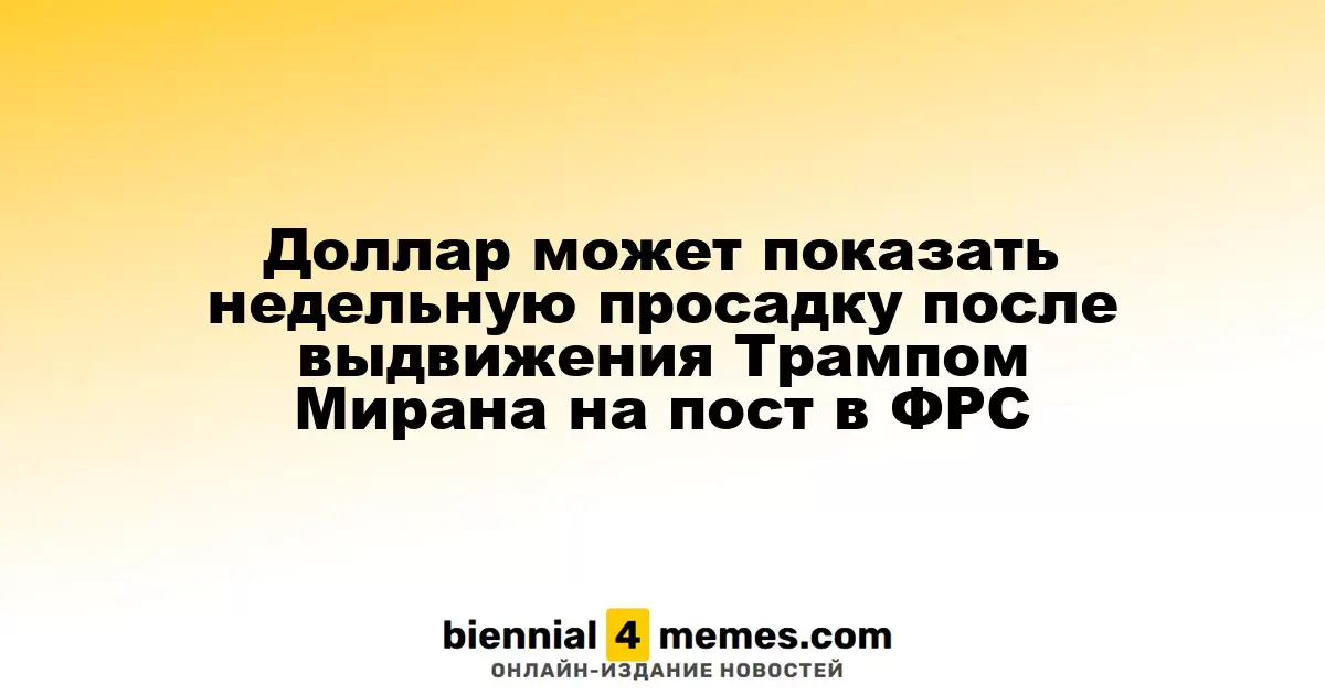 Доллар может показать недельную просадку после выдвижения Трампом Мирана на пост в ФРС