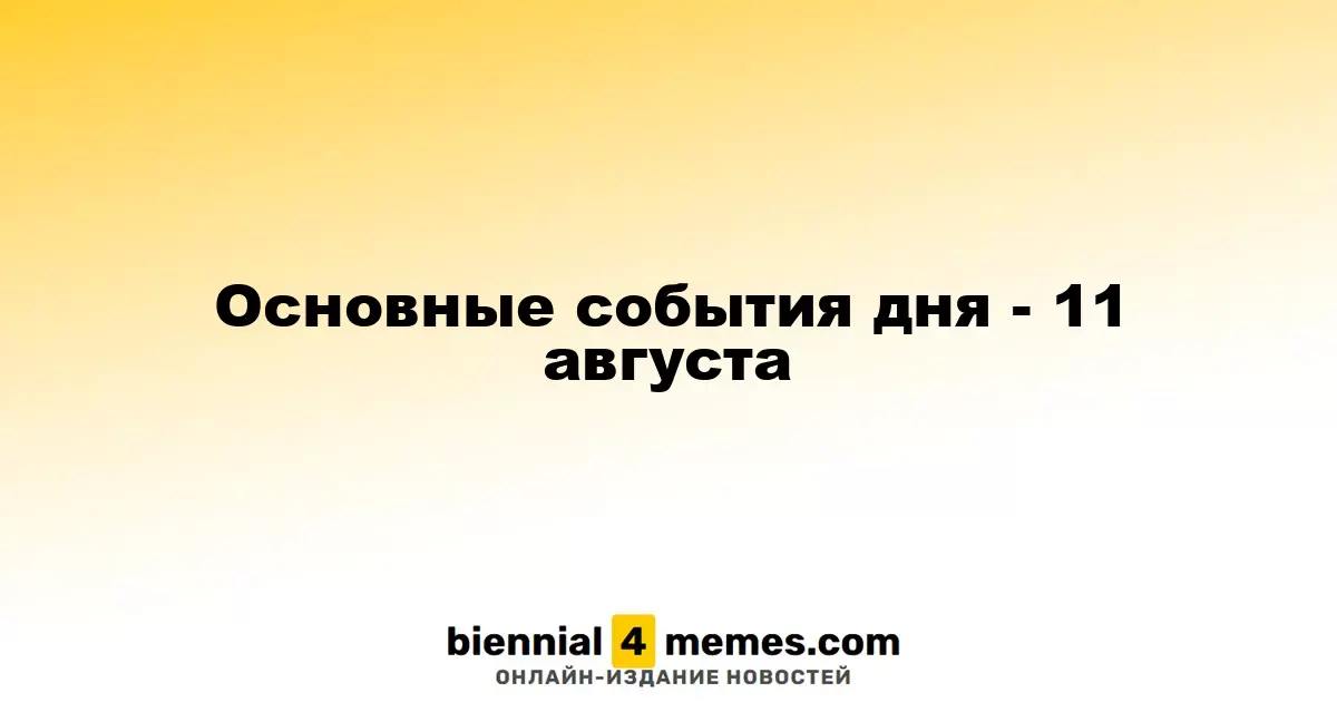 Основные события дня - 11 августа