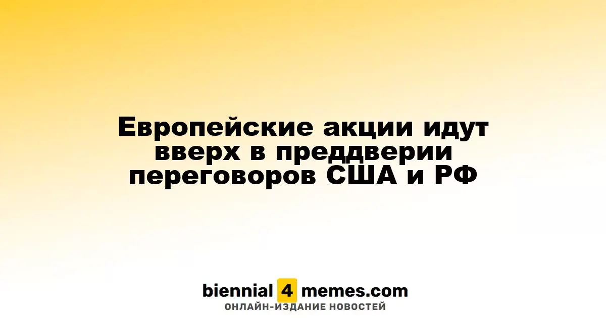 Европейские акции идут вверх в преддверии переговоров США и РФ