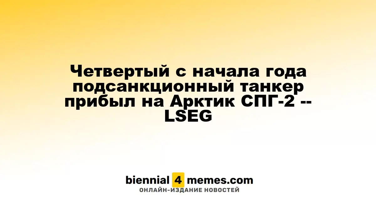 Четвертый c начала года подсанкционный танкер прибыл на Арктик СПГ-2 -- LSEG