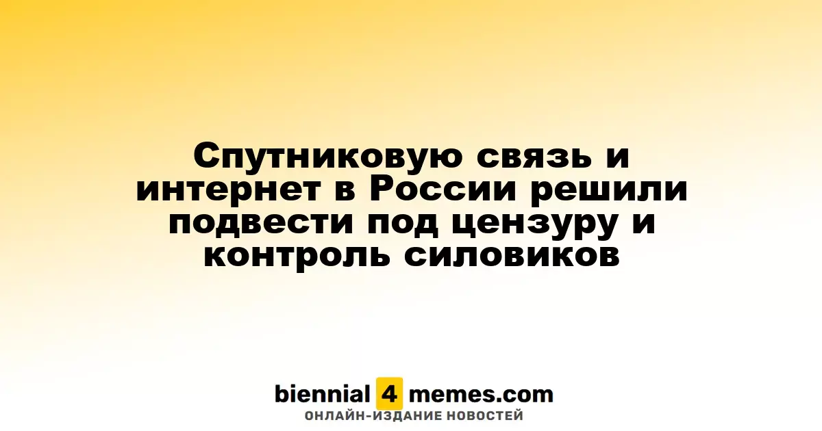 Спутниковую связь и интернет в России решили подвести под цензуру и контроль силовиков