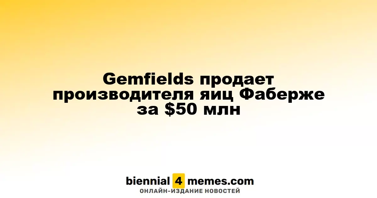Gemfields продает производителя яиц Фаберже за $50 млн