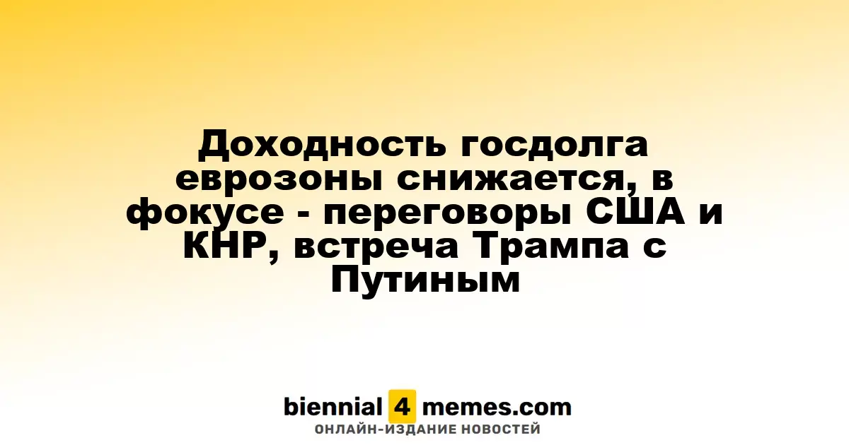 Доходность госдолга еврозоны снижается, в фокусе - переговоры США и КНР, встреча Трампа с Путиным