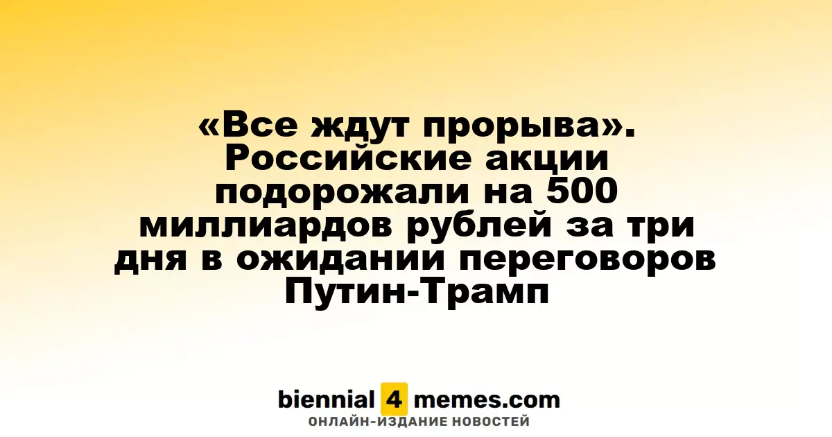 «Все ждут прорыва». Российские акции подорожали на 500 миллиардов рублей за три дня в ожидании переговоров Путин-Трамп