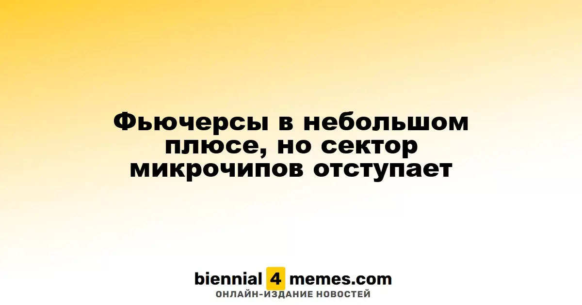 Фьючерсы в небольшом плюсе, но сектор микрочипов отступает