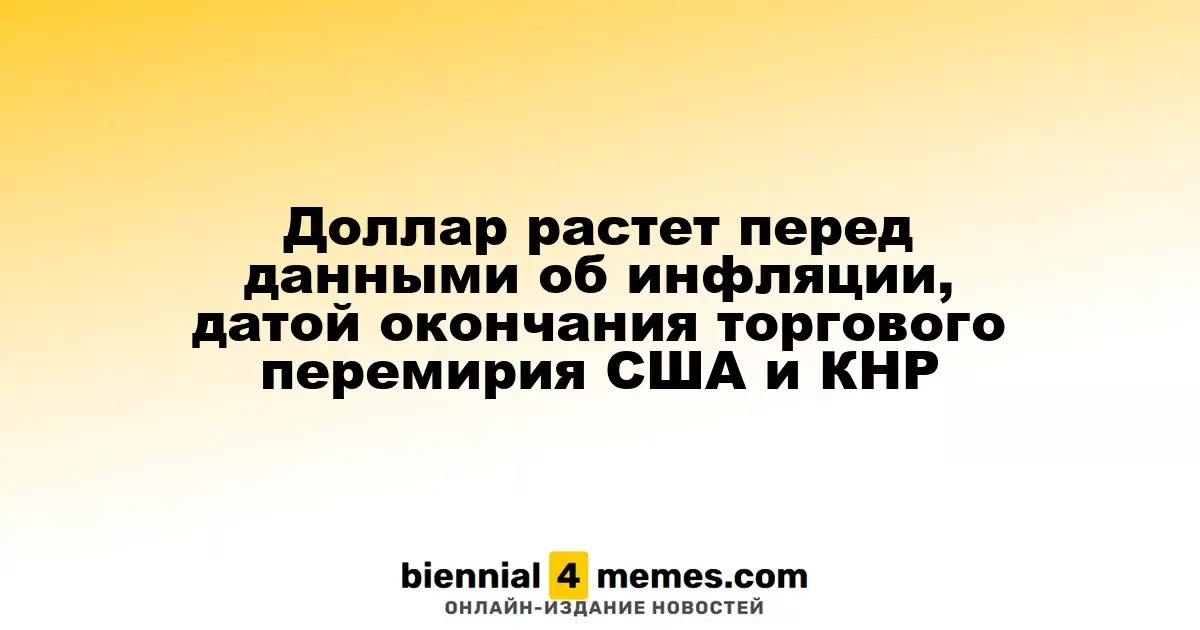 Доллар растет перед данными об инфляции, датой окончания торгового перемирия США и КНР