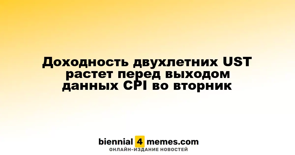 Доходность двухлетних UST растет перед выходом данных CPI во вторник
