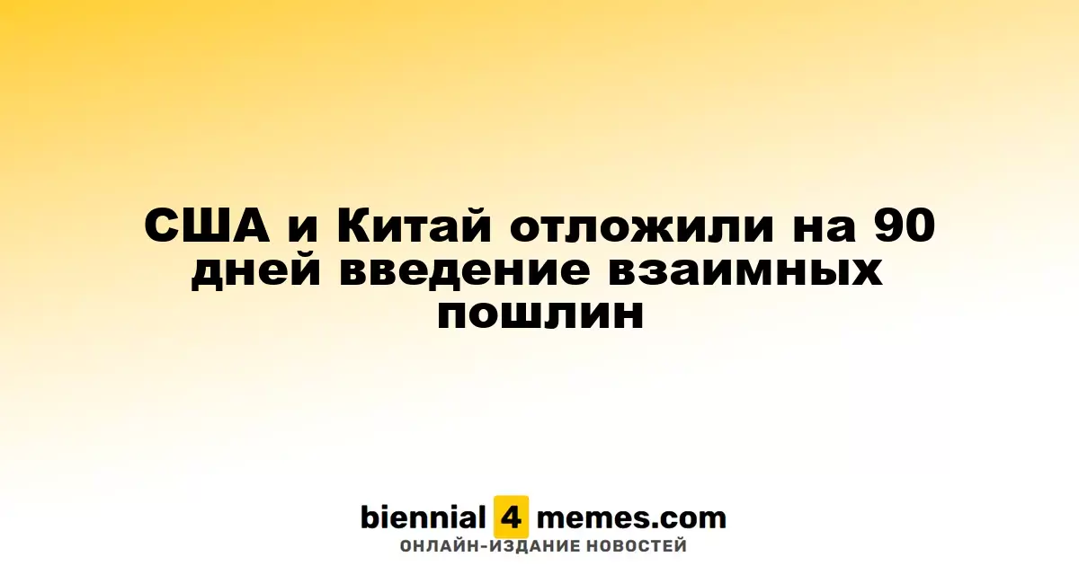 США и Китай отложили на 90 дней введение взаимных пошлин
