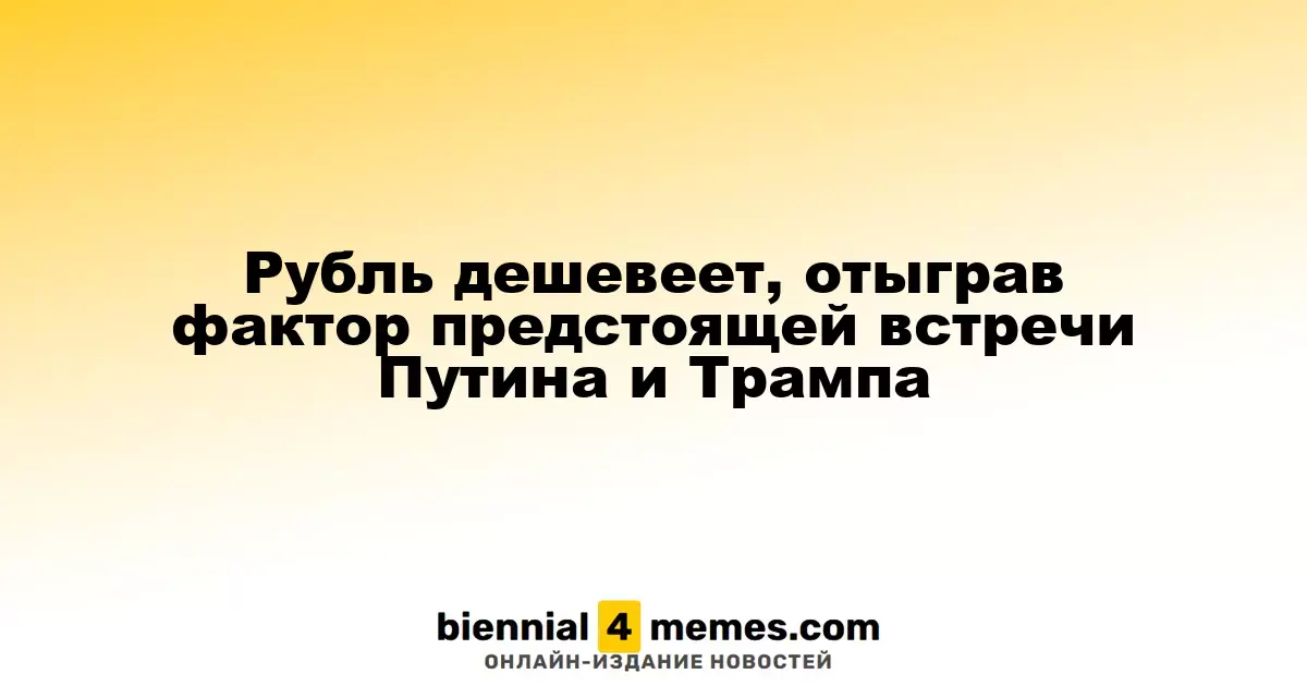 Рубль дешевеет, отыграв фактор предстоящей встречи Путина и Трампа