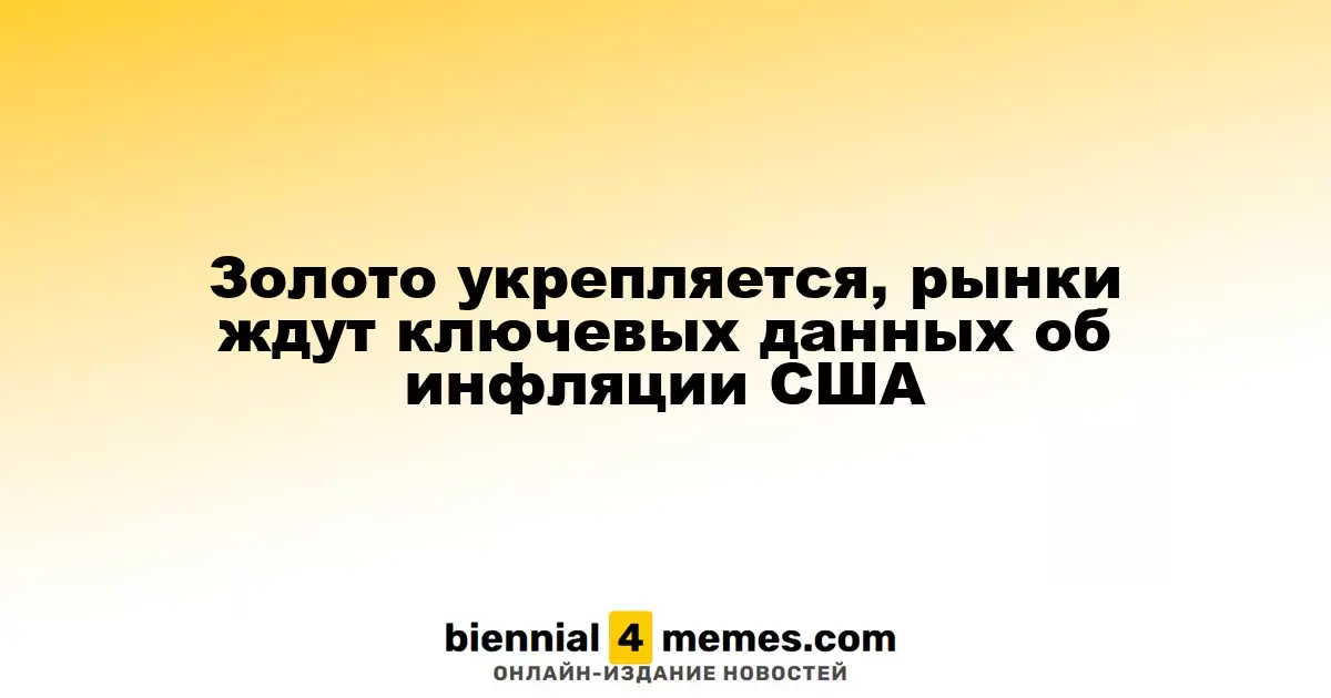 Золото укрепляется, рынки ждут ключевых данных об инфляции США