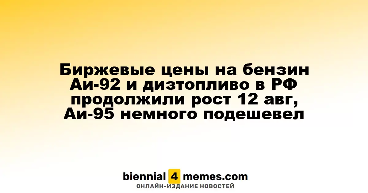 Биржевые цены на бензин Аи-92 и дизтопливо в РФ продолжили рост 12 авг, Аи-95 немного подешевел
