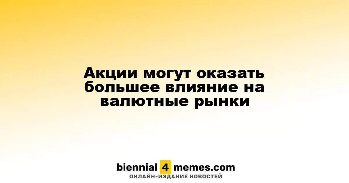 Акции могут оказать большее влияние на валютные рынки