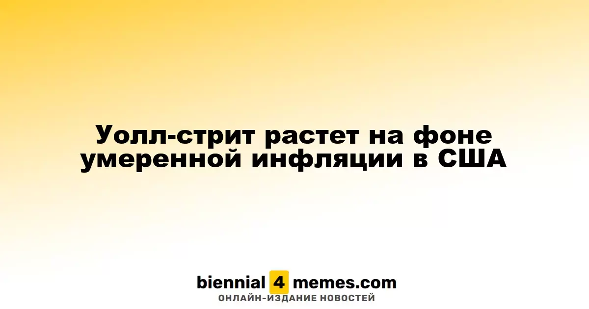 Уолл-стрит растет на фоне умеренной инфляции в США