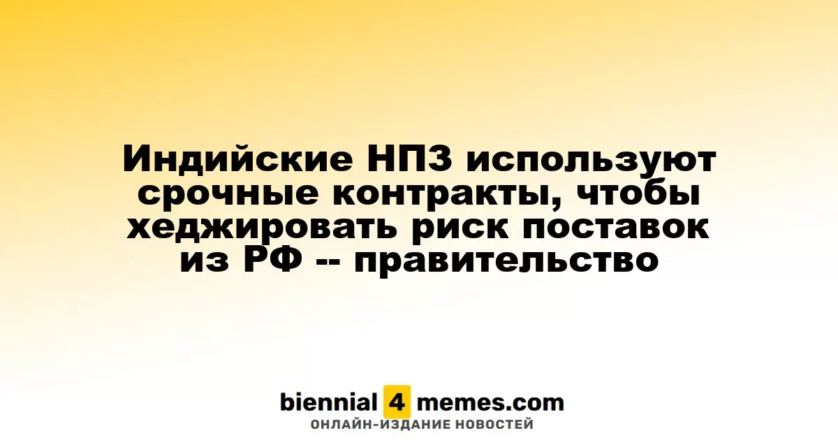 Индийские НПЗ используют срочные контракты, чтобы хеджировать риск поставок из РФ -- правительство