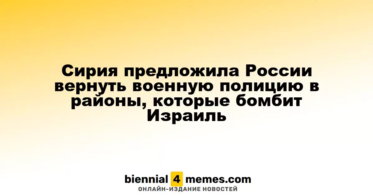 Сирия предложила России вернуть военную полицию в районы, которые бомбит Израиль