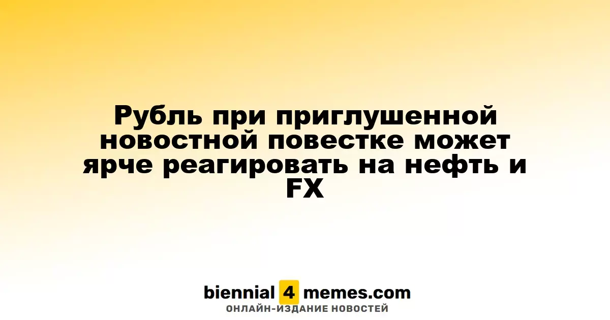 Рубль при приглушенной новостной повестке может ярче реагировать на нефть и FX