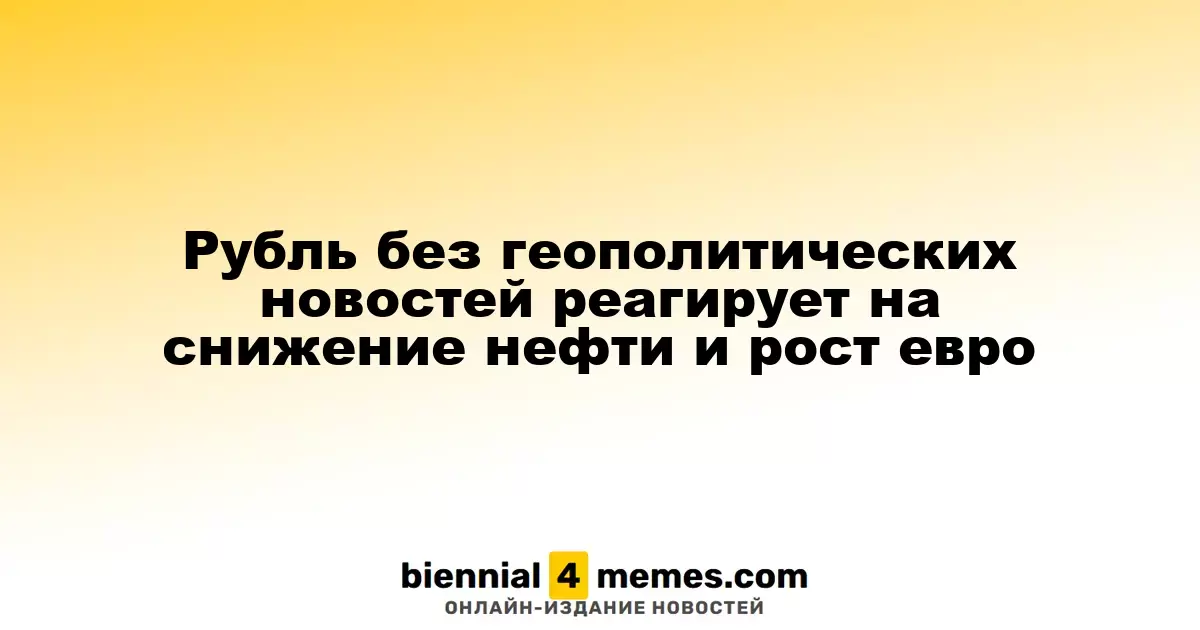Рубль без геополитических новостей реагирует на снижение нефти и рост евро