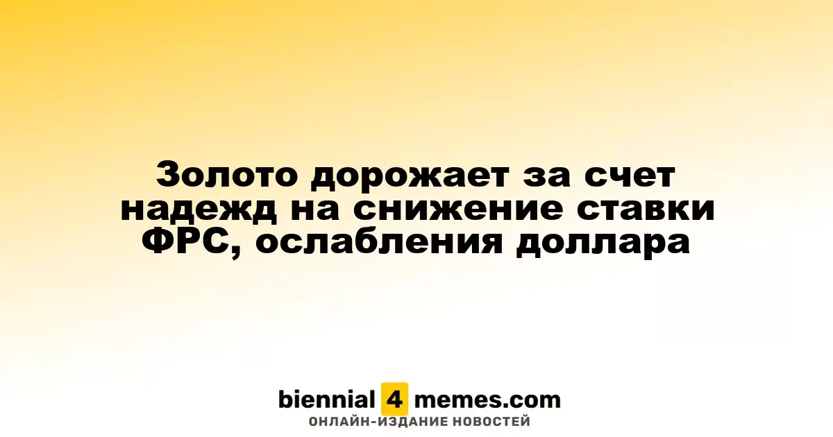 Золото дорожает за счет надежд на снижение ставки ФРС, ослабления доллара