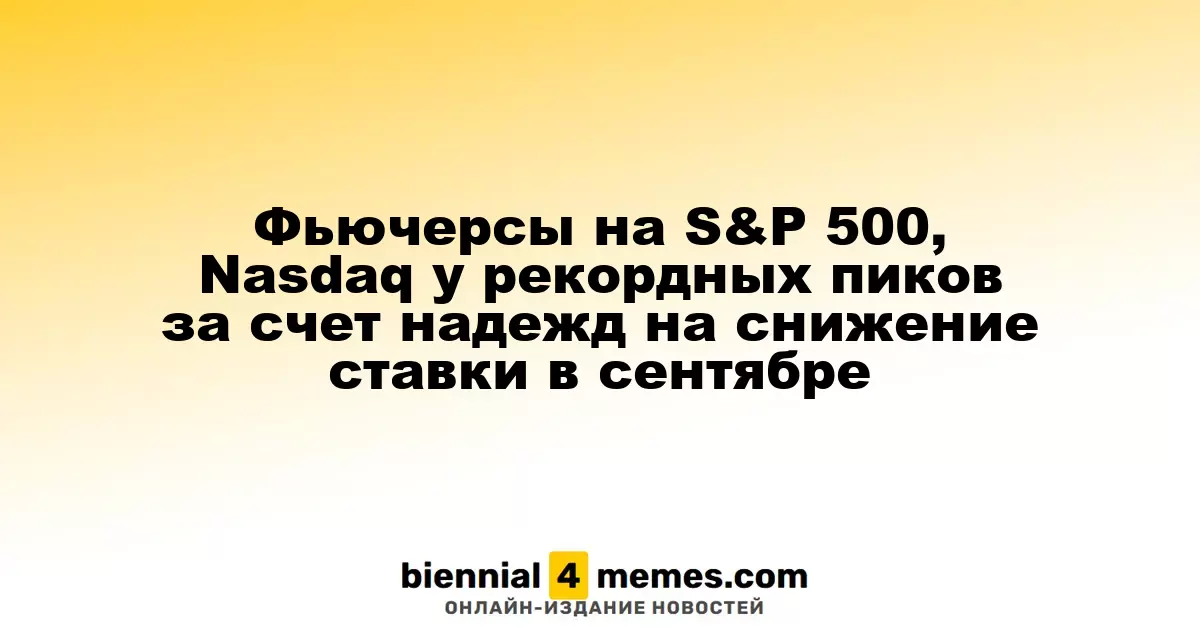 Фьючерсы на S&P 500, Nasdaq у рекордных пиков за счет надежд на снижение ставки в сентябре