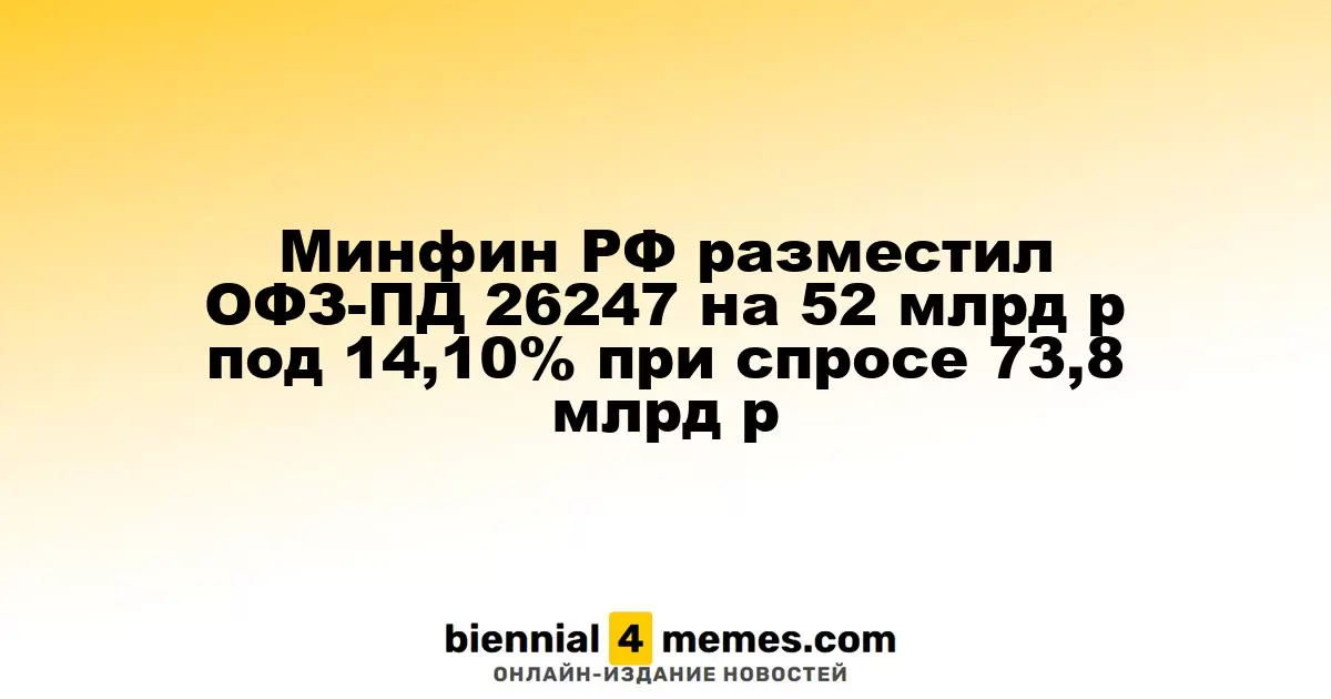 Минфин РФ разместил ОФЗ-ПД 26247 на 52 млрд р под 14,10% при спросе 73,8 млрд р