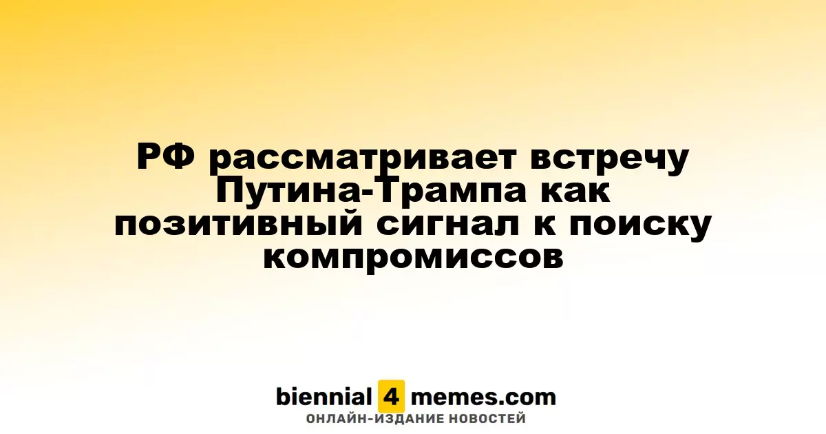 РФ рассматривает встречу Путина-Трампа как позитивный сигнал к поиску компромиссов