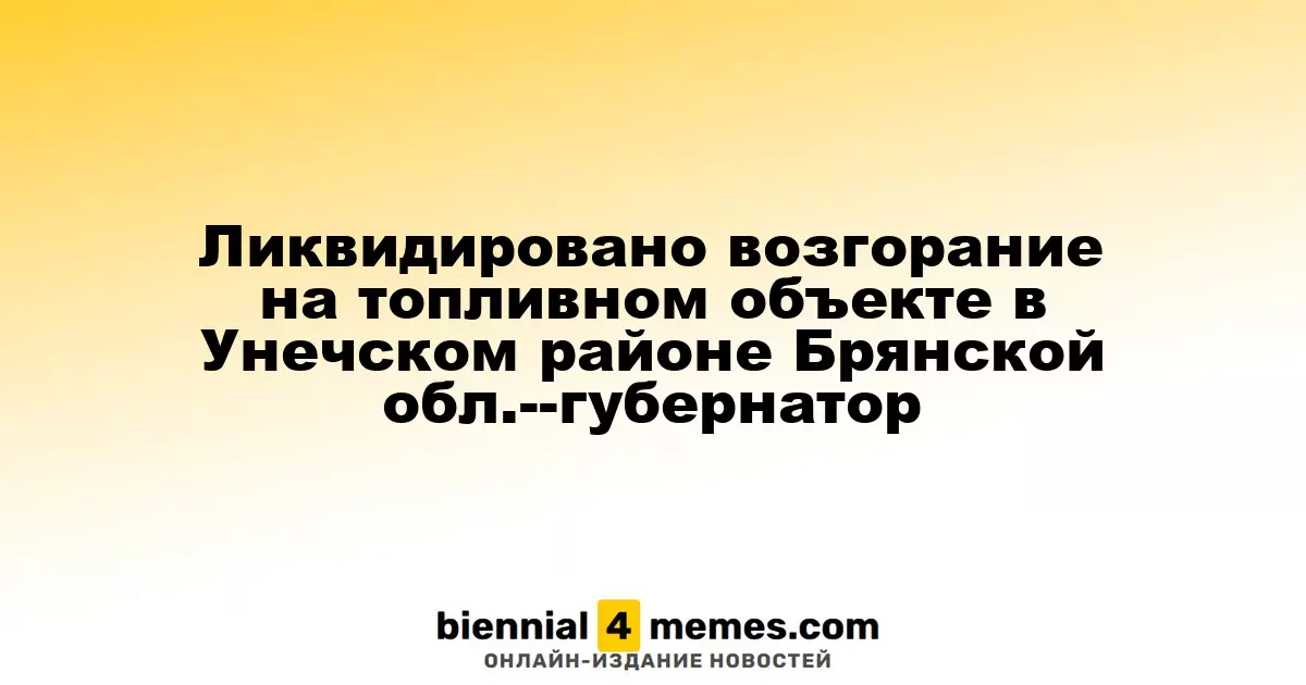 Ликвидировано возгорание на топливном объекте в Унечском районе Брянской обл.--губернатор