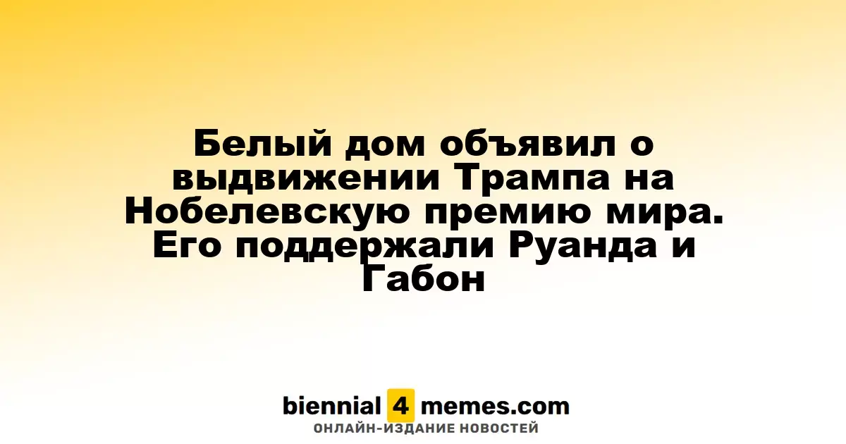 Белый дом объявил о выдвижении Трампа на Нобелевскую премию мира. Его поддержали Руанда и Габон
