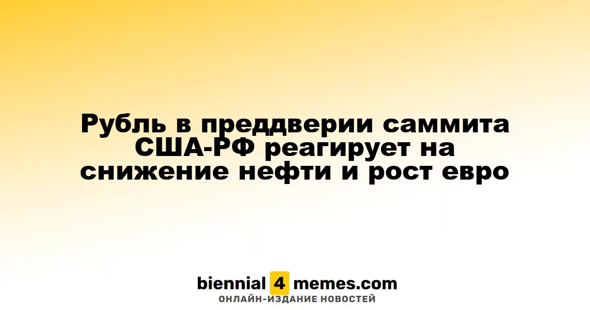 Рубль в преддверии саммита США-РФ реагирует на снижение нефти и рост евро