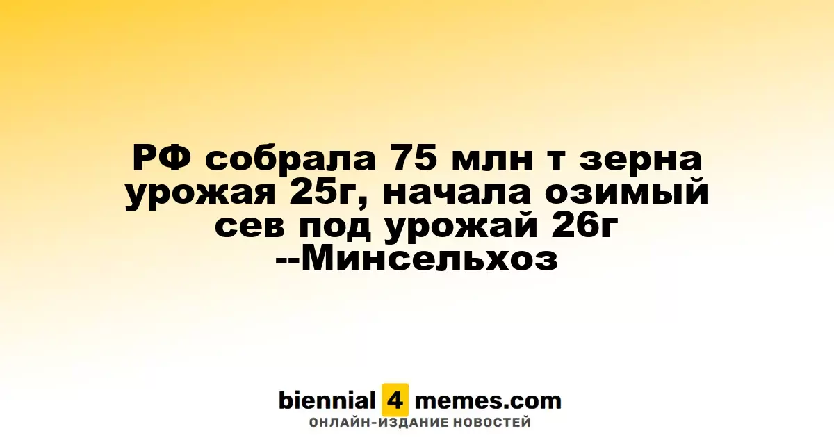 РФ собрала 75 млн т зерна урожая 25г, начала озимый сев под урожай 26г --Минсельхоз