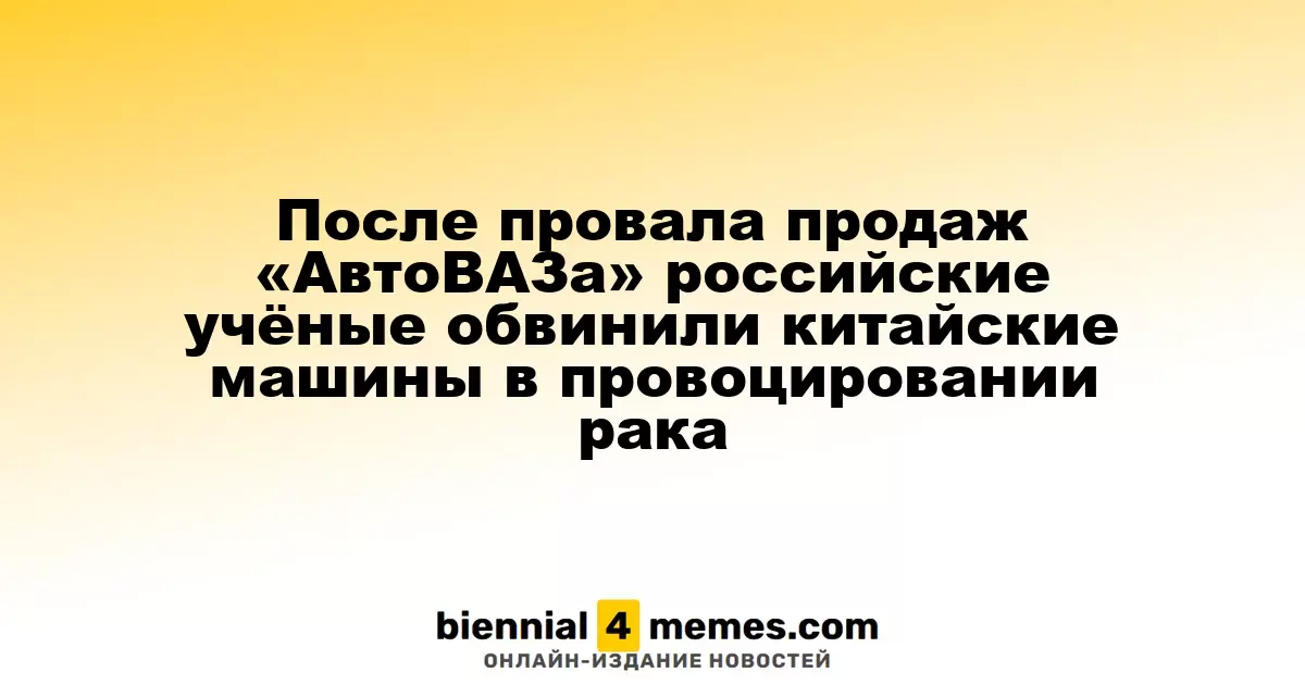 После провала продаж «АвтоВАЗа» российские учёные обвинили китайские машины в провоцировании рака