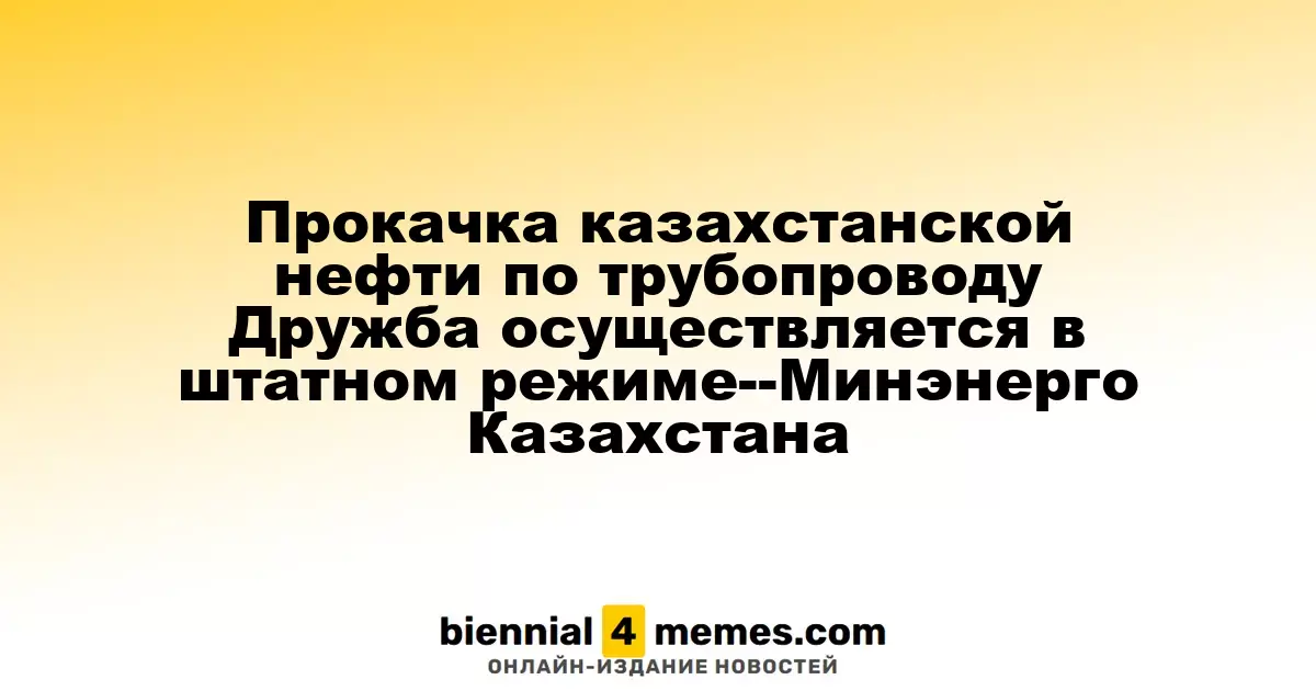Прокачка казахстанской нефти по трубопроводу Дружба осуществляется в штатном режиме--Минэнерго Казахстана