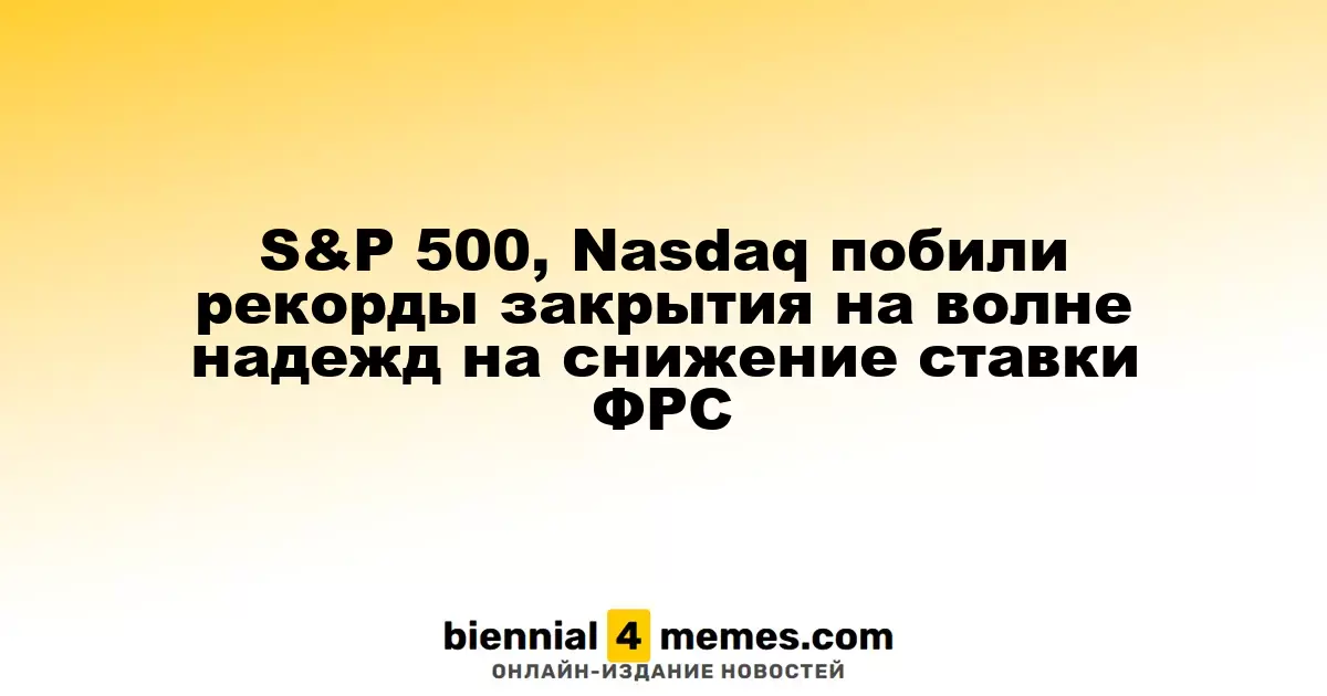 S&P 500, Nasdaq побили рекорды закрытия на волне надежд на снижение ставки ФРС