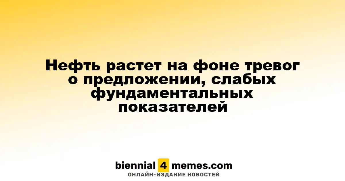 Нефть растет на фоне тревог о предложении, слабых фундаментальных показателей