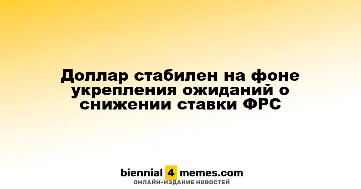 Доллар стабилен на фоне укрепления ожиданий о снижении ставки ФРС