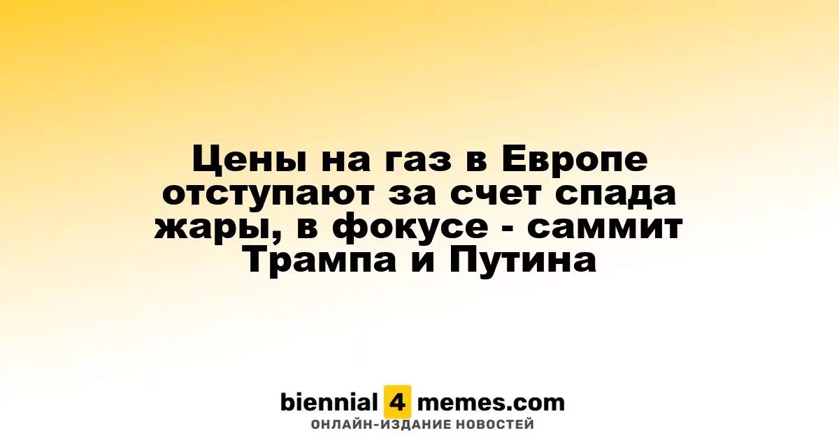 Цены на газ в Европе отступают за счет спада жары, в фокусе - саммит Трампа и Путина