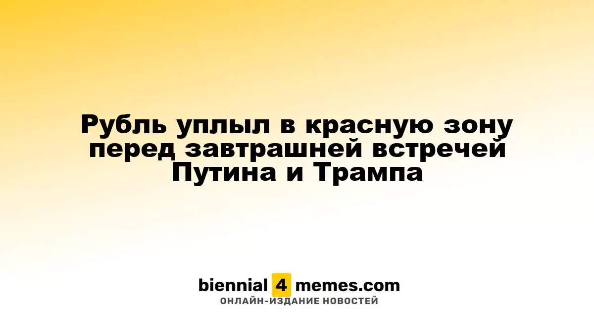 Рубль уплыл в красную зону перед завтрашней встречей Путина и Трампа