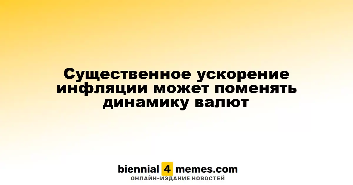 Существенное ускорение инфляции может поменять динамику валют
