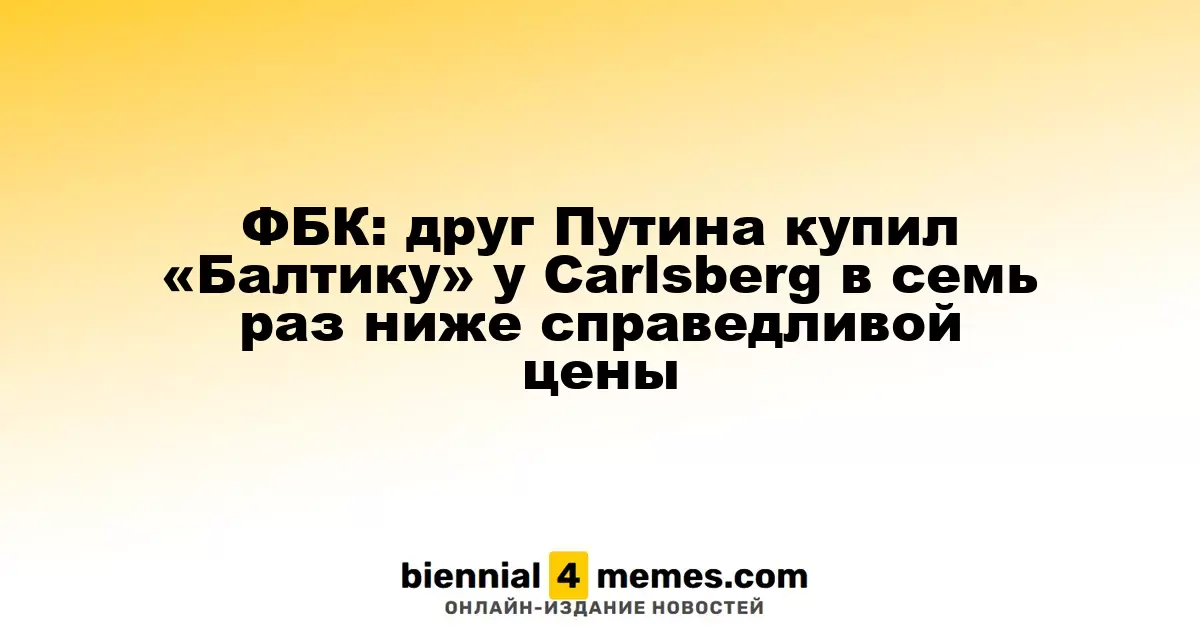 ФБК: друг Путина купил «Балтику» у Carlsberg в семь раз ниже справедливой цены